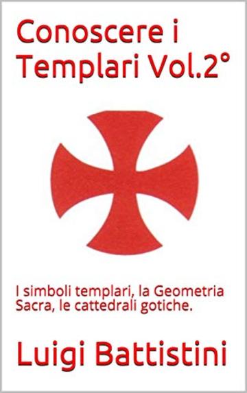 Conoscere i Templari Vol. 2°: I simboli templari, la Geometria Sacra, le cattedrali gotiche.